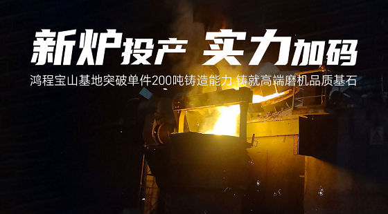 新炉投产，实力加码！鸿程宝山基地突破单件200吨铸造能力 铸就高端磨机品质基石